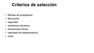 Criterios de selección
• Retraso de propagación
• Atenuación
• seguridad
• resistencia mecánica
• dimensiones físicas
• velocidad de implementación
• costo
 