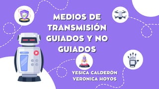 MEDIOS DE
MEDIOS DE
TRANSMISIÓN
TRANSMISIÓN
GUIADOS Y NO
GUIADOS Y NO
GUIADOS
GUIADOS
YESICA CALDERÓN
YESICA CALDERÓN
VERONICA HOYOS
VERONICA HOYOS
 