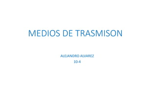 MEDIOS DE TRASMISON
ALEJANDRO ALVAREZ
10-4
 