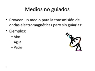 Medios no guiados
• Proveen un medio para la transmisión de
ondas electromagnéticas pero sin guiarlas:
• Ejemplos:
– Aire
– Agua
– Vacío
7
 