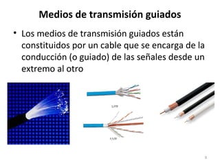 Medios de transmisión guiados
• Los medios de transmisión guiados están
constituidos por un cable que se encarga de la
conducción (o guiado) de las señales desde un
extremo al otro
9
 