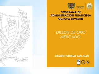 PROGRAMA DE
ADMINISTRACIÓN FINANCIERA
OCTAVO SEMESTRE
DILEDIS DE ORO
MERCADO
CENTRO TUTORIAL SAN JUAN
 