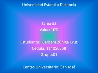 Universidad Estatal a Distancia



           Tarea #2
          Valor: 10%

Estudiante: Bárbara Zúñiga Cruz
      Cédula: 114050358
           Grupo:01

 Centro Universitario: San José
 