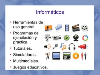Informáticos Herramientas de uso general. Programas de ejercitación y práctica. Tutoriales. Simuladores. Multimediales. Juegos educativos. 