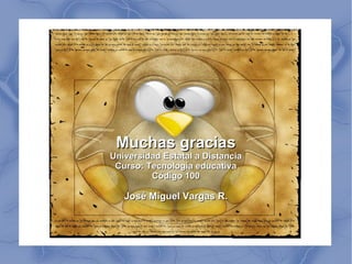 Muchas gracias Universidad Estatal a Distancia Curso: Tecnología educativa Código 100 José Miguel Vargas R. 