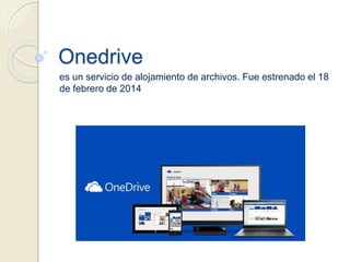 Onedrive
es un servicio de alojamiento de archivos. Fue estrenado el 18
de febrero de 2014
 
