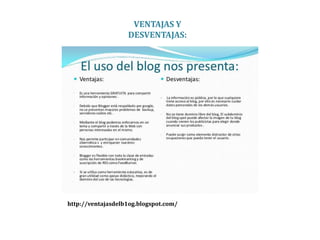 VENTAJAS Y
DESVENTAJAS:
http://ventajasdelb1og.blogspot.com/
 