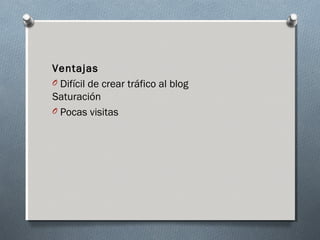 Ventajas
O Difícil de crear tráfico al blog
Saturación
O Pocas visitas
 
