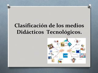 Clasificación de los medios
Didácticos Tecnológicos.
 