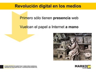 Revolución digital en los medios Primero sólo tienen  presencia  web Vuelcan el papel a Internet  a mano 