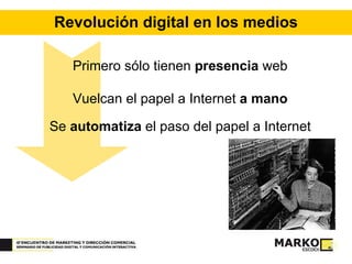 Revolución digital en los medios Primero sólo tienen  presencia  web Vuelcan el papel a Internet  a mano Se  automatiza  el paso del papel a Internet 