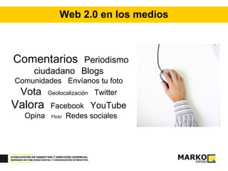 Web 2.0 en los medios Comentarios   Periodismo ciudadano   Blogs   Comunidades  Envíanos tu foto  Vota   Geolocalización   Twitter  Valora   Facebook  YouTube   Opina  Flickr  Redes sociales 
