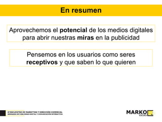 En resumen Aprovechemos el  potencial  de los medios digitales para abrir nuestras  miras  en la publicidad Pensemos en los usuarios como seres  receptivos  y que saben lo que quieren 