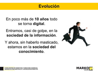 Evolución En poco más de  10 años  todo se torna  digital . Entramos, casi de golpe, en la  sociedad de la información . Y ahora, sin haberlo masticado, estamos en la  sociedad del conocimiento . 