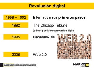 Revolución digital 1989 – 1992 Internet da sus  primeros pasos 1992 The Chicago Tribune  (primer periódico con versión digital) 1995 Canarias7.es 2005 Web 2.0 