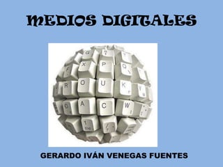 MEDIOS DIGITALES




 GERARDO IVÁN VENEGAS FUENTES
 