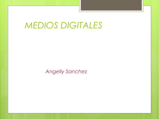 MEDIOS DIGITALES




    Angelly Sanchez
 