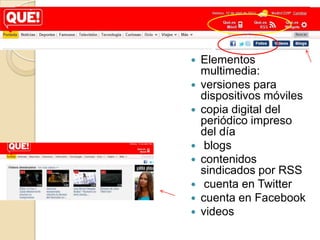    Elementos
    multimedia:
   versiones para
    dispositivos móviles
   copia digital del
    periódico impreso
    del día
    blogs
   contenidos
    sindicados por RSS
    cuenta en Twitter
   cuenta en Facebook
   videos
 