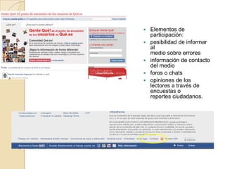    Elementos de
    participación:
   posibilidad de informar
    al
    medio sobre errores
   información de contacto
    del medio
   foros o chats
   opiniones de los
    lectores a través de
    encuestas o
    reportes ciudadanos.
 