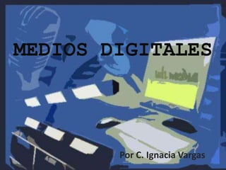 MEDIOS DIGITALES



        Por C. Ignacia Vargas
 
