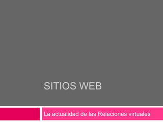 SITIOS WEB
La actualidad de las Relaciones virtuales

 