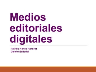Medios
editoriales
digitales
Patricia Yanes Ramírez
Diseño Editorial
 