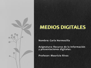 Nombre: Carla Hermosilla
Asignatura: Recurso de la Información
y presentaciones digitales.
Profesor: Mauricio Rivas
 