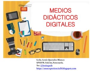 MEDIOS
DIDÁCTICOS
DIGITALES
Lcda. Lenis Querales Blanco
UNEFM. Falcón,Venezuela.
Tw: @lenisqueb
http://unaexperiencia20.blogspot.com
 