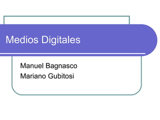 Medios Digitales Manuel Bagnasco Mariano Gubitosi 