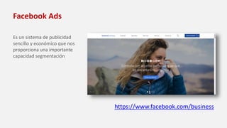 Facebook Ads
Es un sistema de publicidad
sencillo y económico que nos
proporciona una importante
capacidad segmentación
https://www.facebook.com/business
 