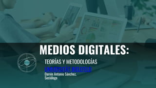 MEDIOS DIGITALES:
TEORÍAS Y METODOLOGÍAS
UNIVERSITÄT BIELEFELD
Darvin Antonio Sánchez,
Sociólogo
 