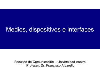 Medios, dispositivos e interfaces

Facultad de Comunicación – Universidad Austral
Profesor: Dr. Francisco Albarello

 