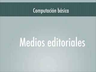 Computación básica




Medios editoriales
 