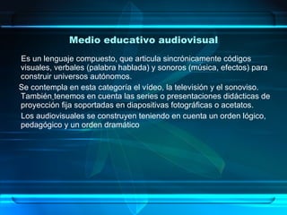 Medio educativo audiovisual <ul><li>Es un lenguaje compuesto, que articula sincrónicamente códigos visuales, verbales (pal...