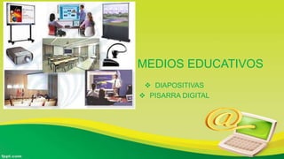 MEDIOS EDUCATIVOS
 DIAPOSITIVAS
 PISARRA DIGITAL
 