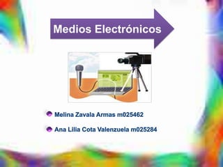 Medios Electrónicos Melina Zavala Armas m025462 Ana Lilia Cota Valenzuela m025284 