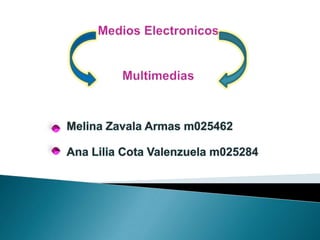 MediosElectronicosMultimedias Melina Zavala Armas m025462 Ana Lilia Cota Valenzuela m025284 