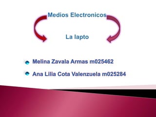 MediosElectronicosLa lapto Melina Zavala Armas m025462 Ana Lilia Cota Valenzuela m025284 