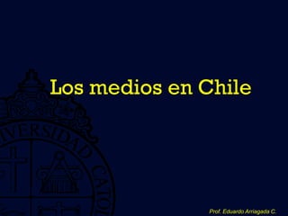 Los medios en Chile




              Prof. Eduardo Arriagada C.
 