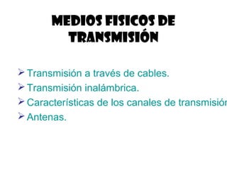 MEDIOS FISICOS DE
TRANSMISIÓN
Transmisión a través de cables.
Transmisión inalámbrica.
Características de los canales de transmisión
Antenas.
 