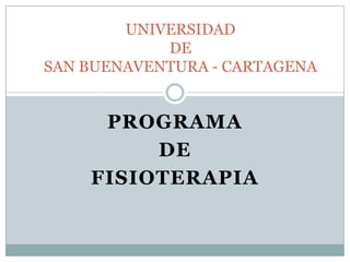 UNIVERSIDAD
            DE
SAN BUENAVENTURA - CARTAGENA


     PROGRAMA
         DE
    FISIOTERAPIA
 