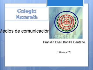 Franklin Esaú Bonilla Centeno.
Medios de comunicación
1° General “D”
 