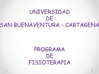 UNIVERSIDAD
            DE
SAN BUENAVENTURA - CARTAGENA



          PROGRAMA
             DE
        FISIOTERAPIA
 
