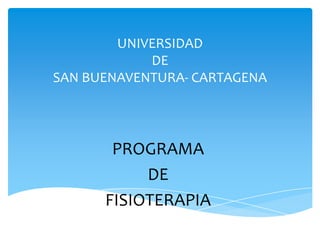 UNIVERSIDAD
            DE
SAN BUENAVENTURA- CARTAGENA




       PROGRAMA
           DE
      FISIOTERAPIA
 