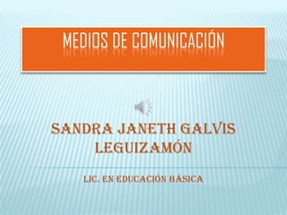 MEDIOS DE COMUNICACIÓN



SANDRA JANETH GALVIS
    LEGUIZAMÓN
   LIC. EN EDUCACIÓN BÁSICA
 