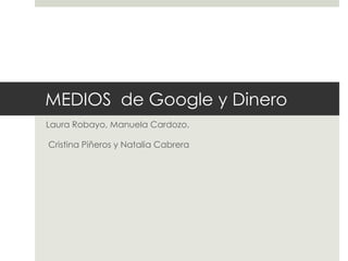 MEDIOS de Google y Dinero
Laura Robayo, Manuela Cardozo,

Cristina Piñeros y Natalia Cabrera
 
