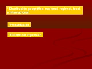 *Presentación
* Distribución geográfica: nacional, regional, local,
e internacional.
*Sistema de impresión
 