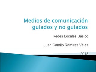 Redes Locales Básico
Juan Camilo Ramírez Vélez
2013
 