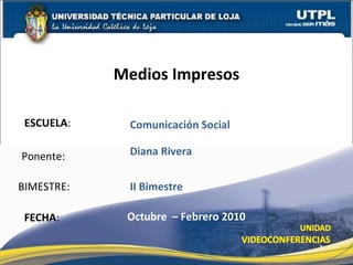 ESCUELA : Ponente: Medios Impresos FECHA : Diana Rivera Octubre  – Febrero 2010 BIMESTRE: II Bimestre Comunicación Social 