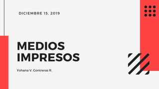 DICIEMBRE 15, 2019
MEDIOS
IMPRESOS
Yohana V. Contreras R.
 